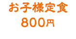 お子様定食 800円