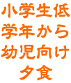 小学生低学年から 幼児向け夕食